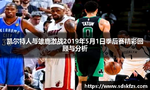 凯尔特人与雄鹿激战2019年5月1日季后赛精彩回顾与分析