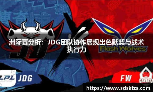 洲际赛分析：JDG团队协作展现出色默契与战术执行力