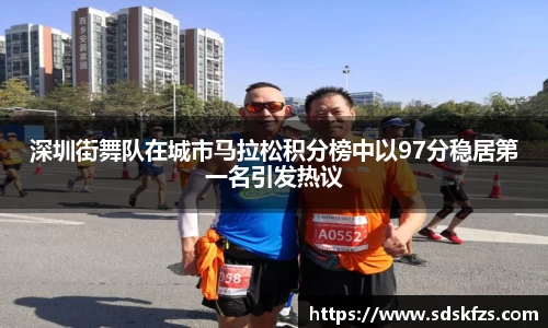 深圳街舞队在城市马拉松积分榜中以97分稳居第一名引发热议